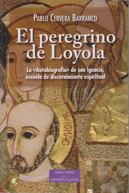 EL PEREGRINO DE LOYOLA. LA "AUTOBIOGRAFÍA" DE SAN IGNACIO, ESCUELA DE DISCERNIMI | 9788422019961 | CERVERA BARRANCO, PABLO