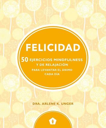 FELICIDAD -050 EJERCICIOS MINDFULNESS Y DE RELAJACION PARA LEVANTAR EL ANIMO CADA DIA | 9788416407330 | UNGER, ARLENE K.