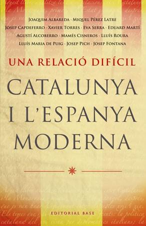 UNA RELACIO DIFICIL -CATALUNYA I L'ESPANYA MODERNA | 9788485031788 | ALBAREDA, JOAQUIM/PÉREZ LATRE, MIQUEL/CAPDEFERRO, JOSEP/TORRES, XAVIER/SERRA, EVA/MARTÍ, EDUARD/ALCO