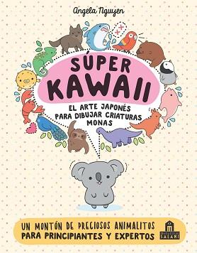 SÚPER KAWAII. EL ARTE JAPONÉS DE PARA DIBUJAR CRIATURAS MONAS | 9788893675390 | NGUYEN, ANGELA