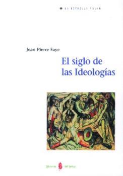 SIGLO DE LAS IDEOLOGIAS, EL | 9788476282540 | FAYE, JEAN PIERRE