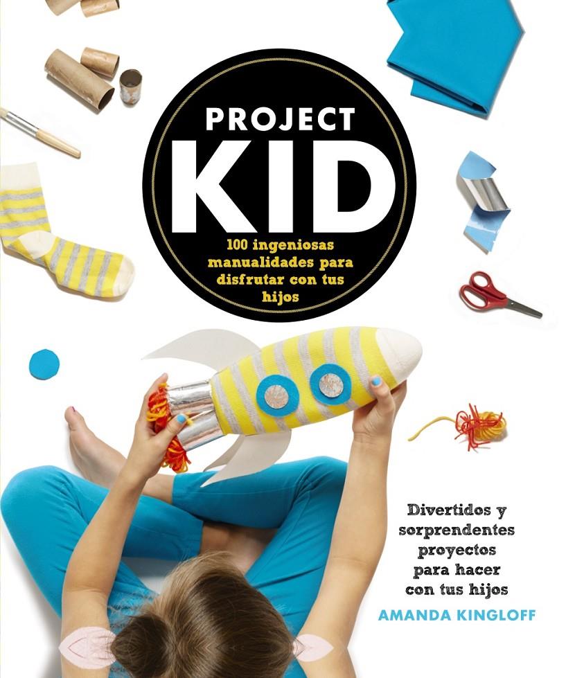 PROJECT KID.100 INGENIOSAS MANUALIDADES PARA DISFRUTAR CON TUS HIJOS | 9788441536296 | KINGLOFF, AMANDA