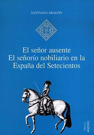 SEÑOR AUSENTE, EL. EL SEÑORIO NOBILIARIO EN LA | 9788489790896 | ARAGON, SANTIAGO