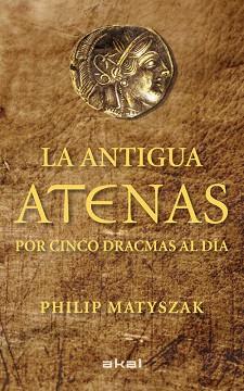 LA ANTIGUA ATENAS POR CINCO DRACMAS AL DÍA | 9788446035183 | MATYSZAK, PHILIP