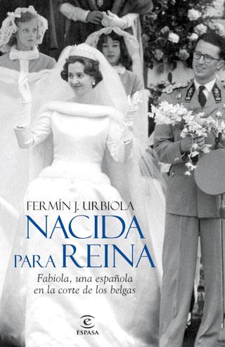 NACIDA PARA REINA. FABIOLA, UNA ESPAÑOLA EN LA COR | 9788467034486 | URBIOLA, FERMÍN J.