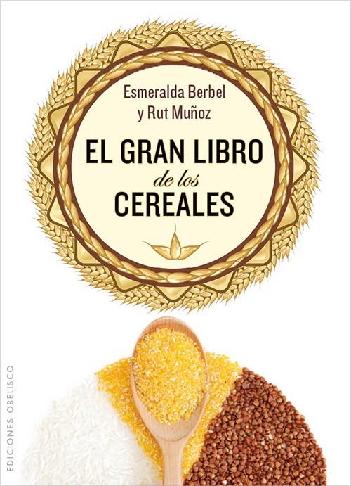 EL GRAN LIBRO DE LOS CEREALES | 9788497779067 | BERBEL PERDIGUERO, ESMERALDA/MUÑOZ MADROÑAL, RUT