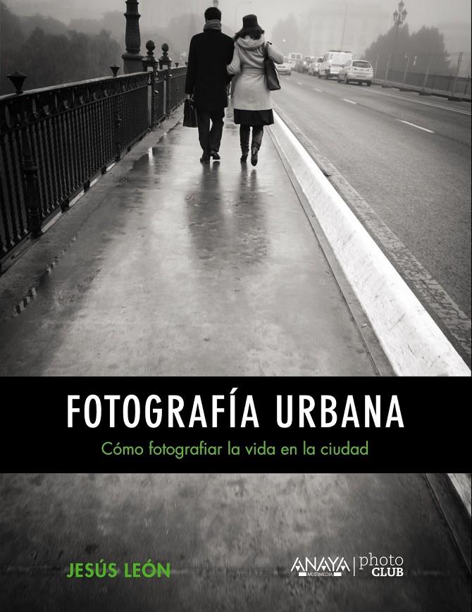 FOTOGRAFÍA URBANA. CÓMO FOTOGRAFIAR LA VIDA EN LA CIUDAD | 9788441535671 | LEÓN, JESÚS